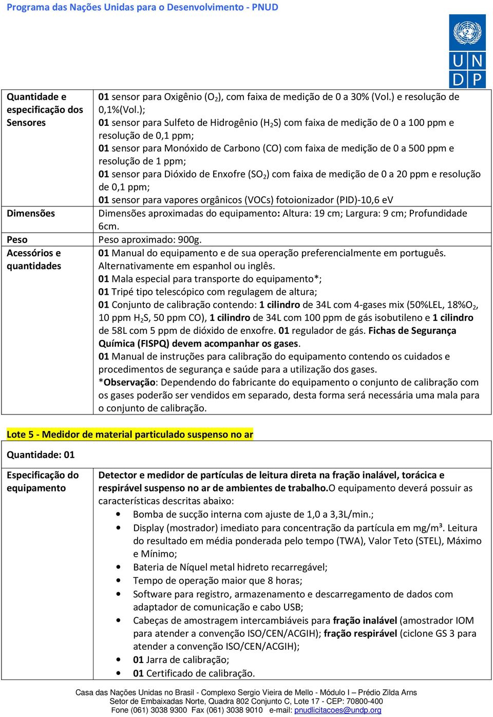 1 ppm; 01 sensor para Dióxido de Enxofre (SO 2 ) com faixa de medição de 0 a 20 ppm e resolução de 0,1 ppm; 01 sensor para vapores orgânicos (VOCs) fotoionizador (PID)-10,6 ev Dimensões aproximadas