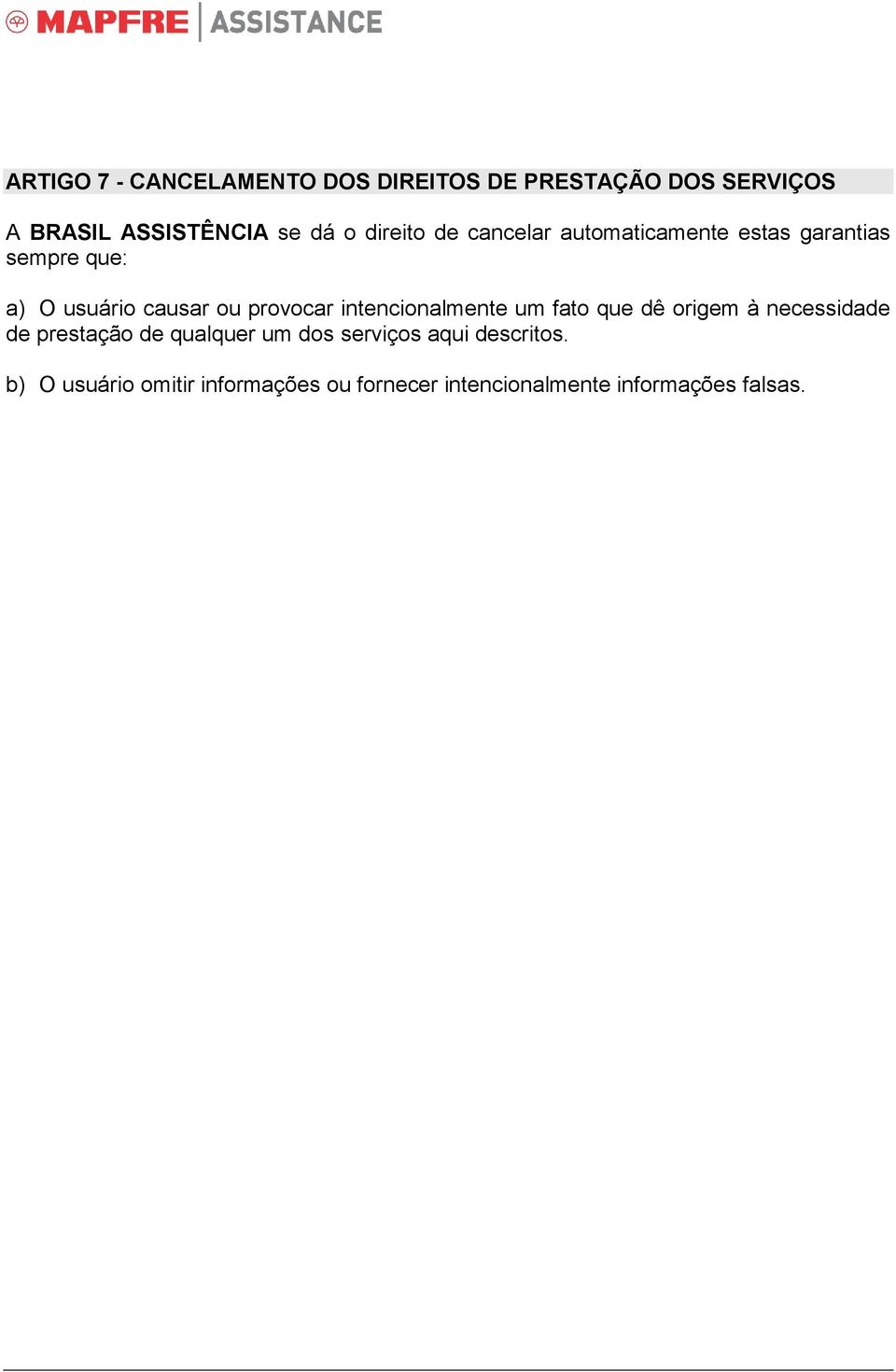 provocar intencionalmente um fato que dê origem à necessidade de prestação de qualquer um dos