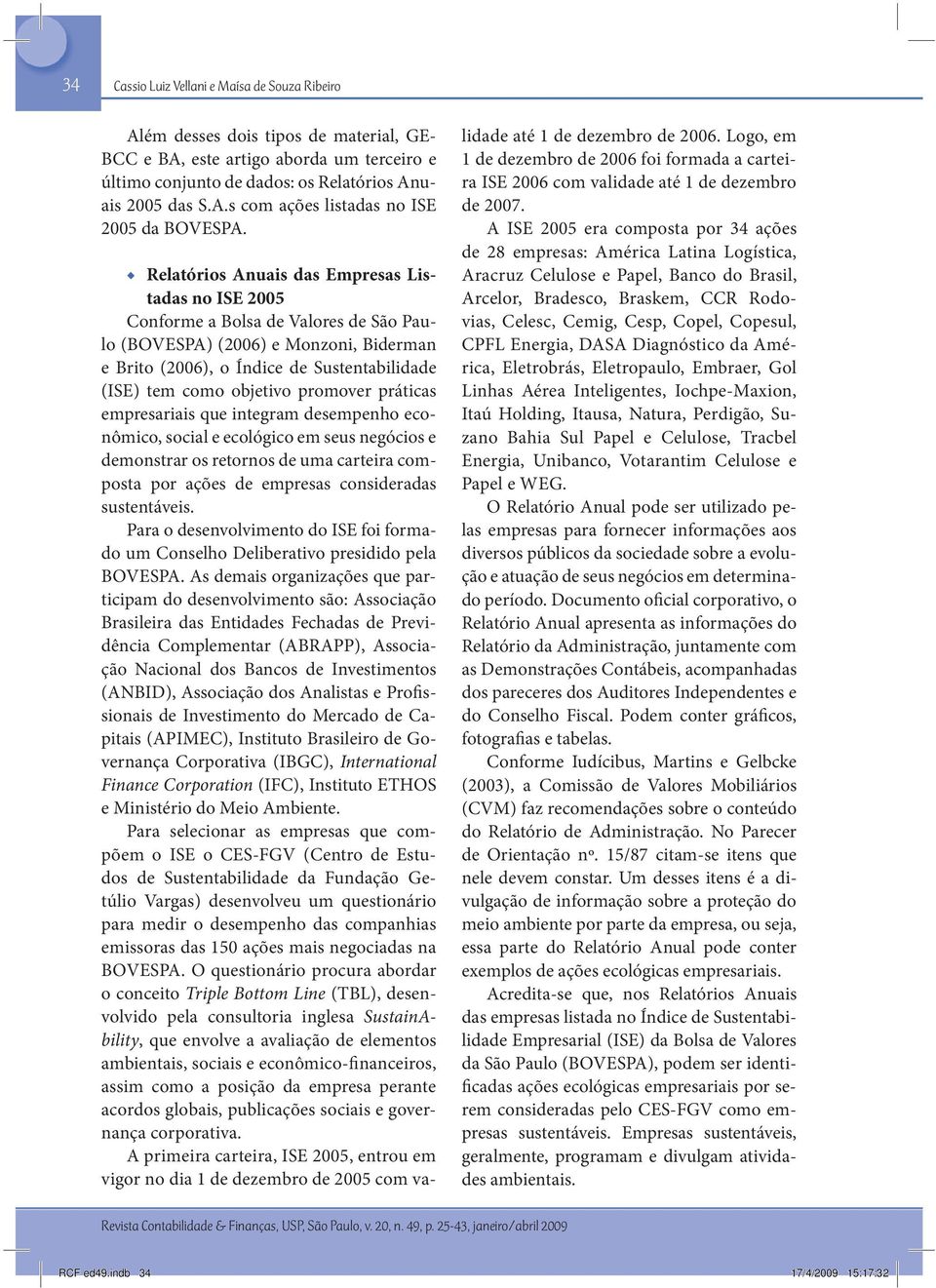 promover práticas empresariais que integram desempenho econômico, social e ecológico em seus negócios e demonstrar os retornos de uma carteira composta por ações de empresas consideradas sustentáveis.