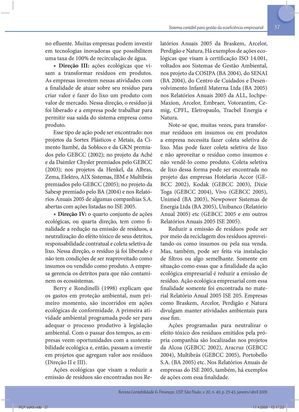 As empresas investem nessas atividades com a finalidade de atuar sobre seu resíduo para criar valor e fazer do lixo um produto com valor de mercado.