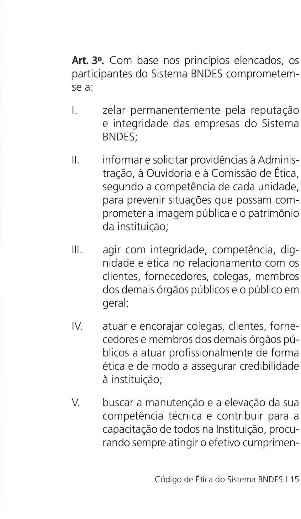 patrimônio da instituição; agir com integridade, competência, dignidade e ética no relacionamento com os clientes, fornecedores, colegas, membros dos demais órgãos públicos e o público em geral;