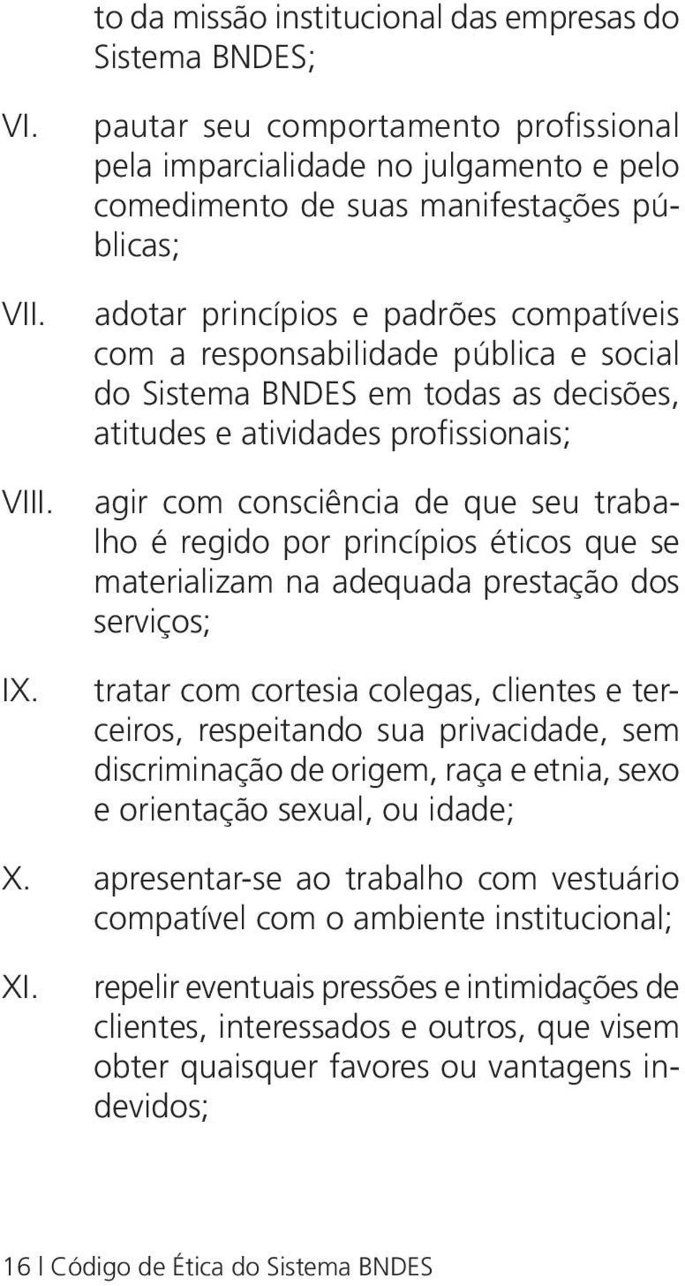 social do Sistema BNDES em todas as decisões, atitudes e atividades profissionais; agir com consciência de que seu trabalho é regido por princípios éticos que se materializam na adequada prestação