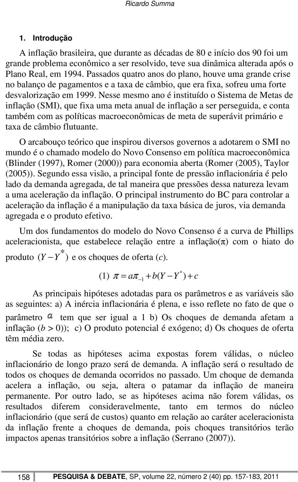 Nesse mesmo ano é instituído o Sistema de Metas de inflação (SMI), que fixa uma meta anual de inflação a ser perseguida, e conta também com as políticas macroeconômicas de meta de superávit primário