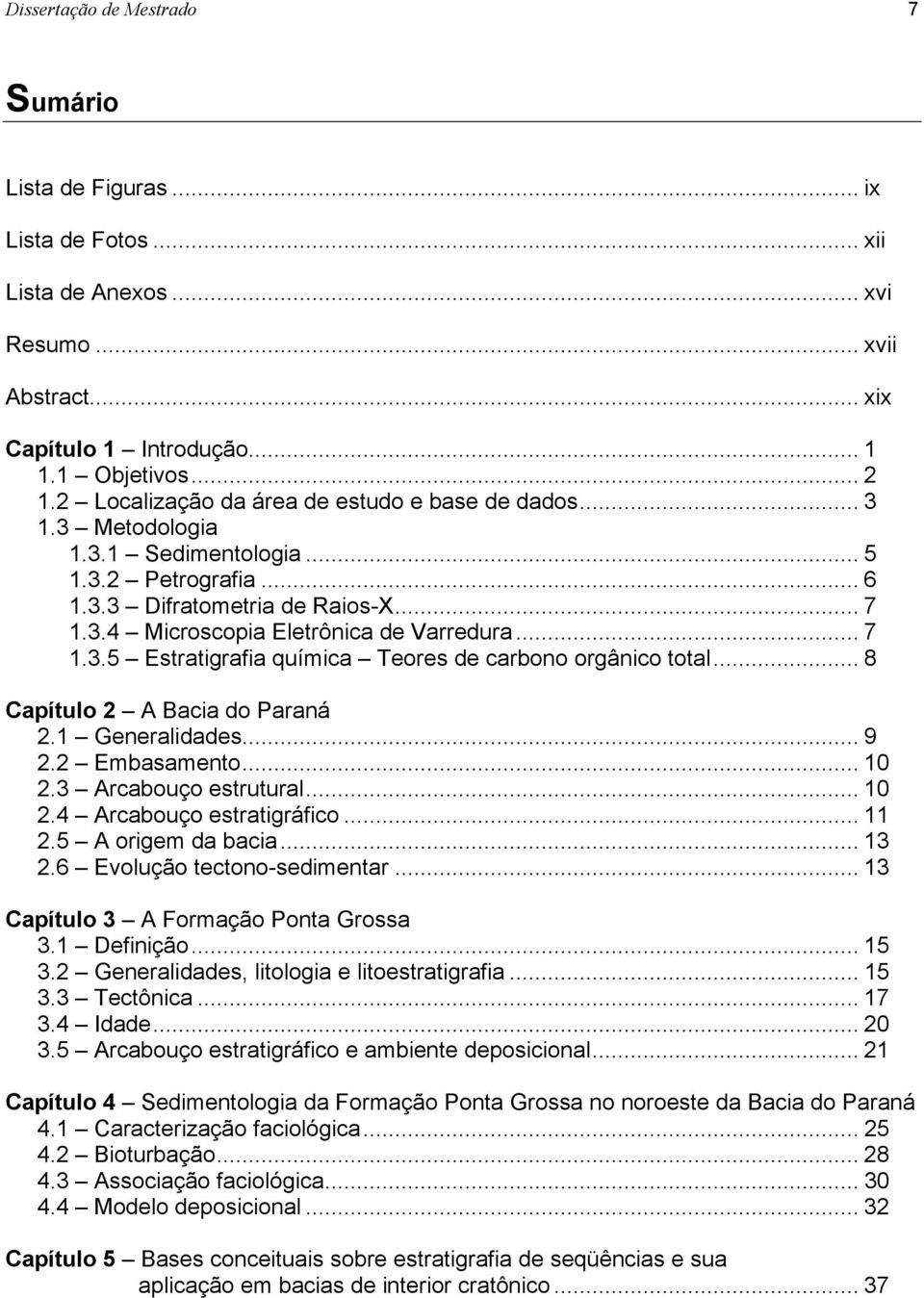 .. 7 1.3.5 Estratigrafia química Teores de carbono orgânico total... 8 Capítulo 2 A Bacia do Paraná 2.1 Generalidades... 9 2.2 Embasamento... 10 2.3 Arcabouço estrutural... 10 2.4 Arcabouço estratigráfico.