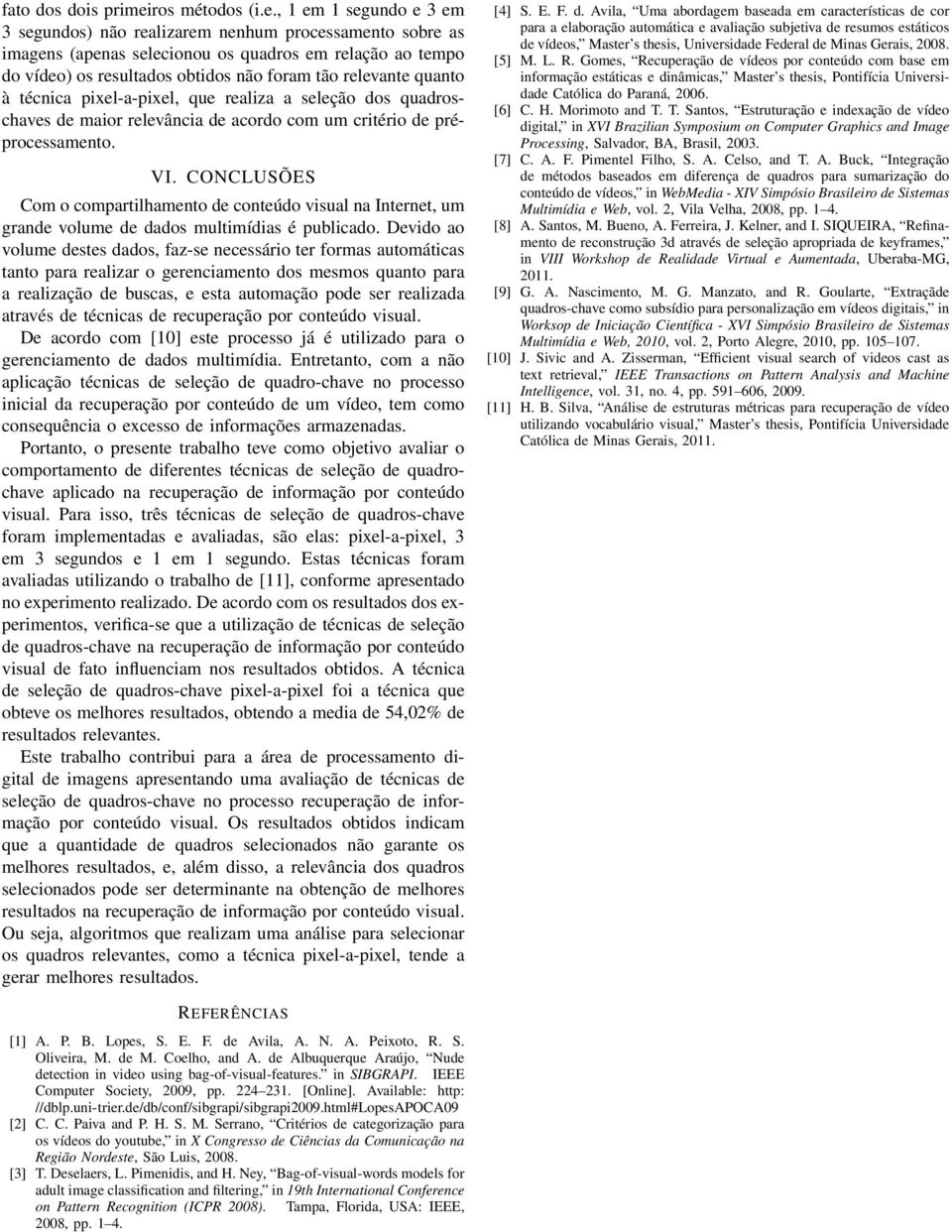 , 1 em 1 segundo e 3 em 3 segundos) não realizarem nenhum processamento sobre as imagens (apenas selecionou os quadros em relação ao tempo do vídeo) os resultados obtidos não foram tão relevante