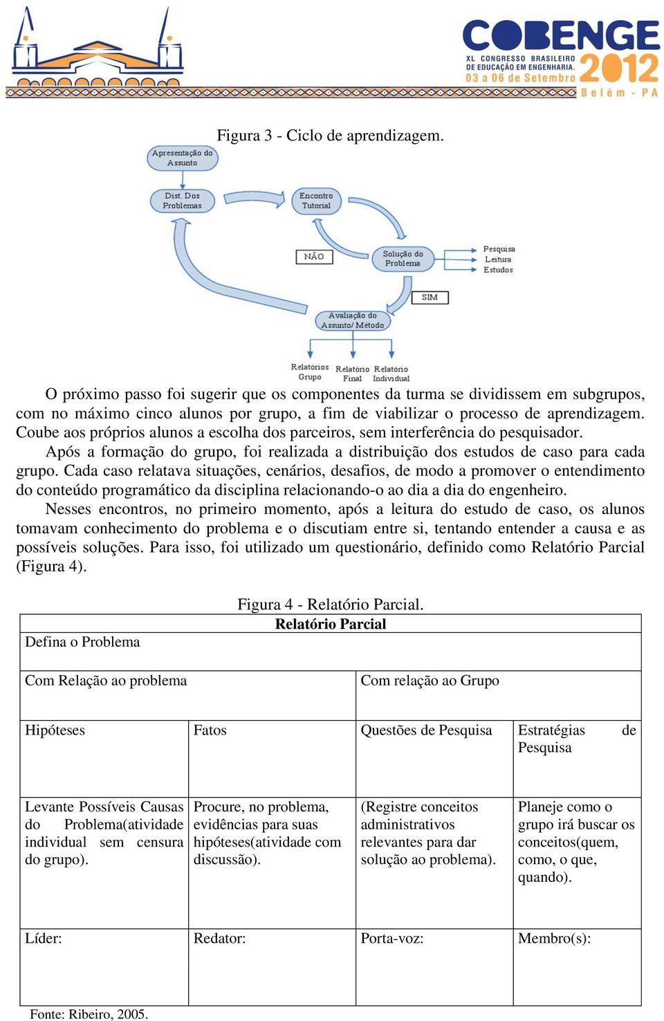 Coube aos próprios alunos a escolha dos parceiros, sem interferência do pesquisador. Após a formação do grupo, foi realizada a distribuição dos estudos de caso para cada grupo.