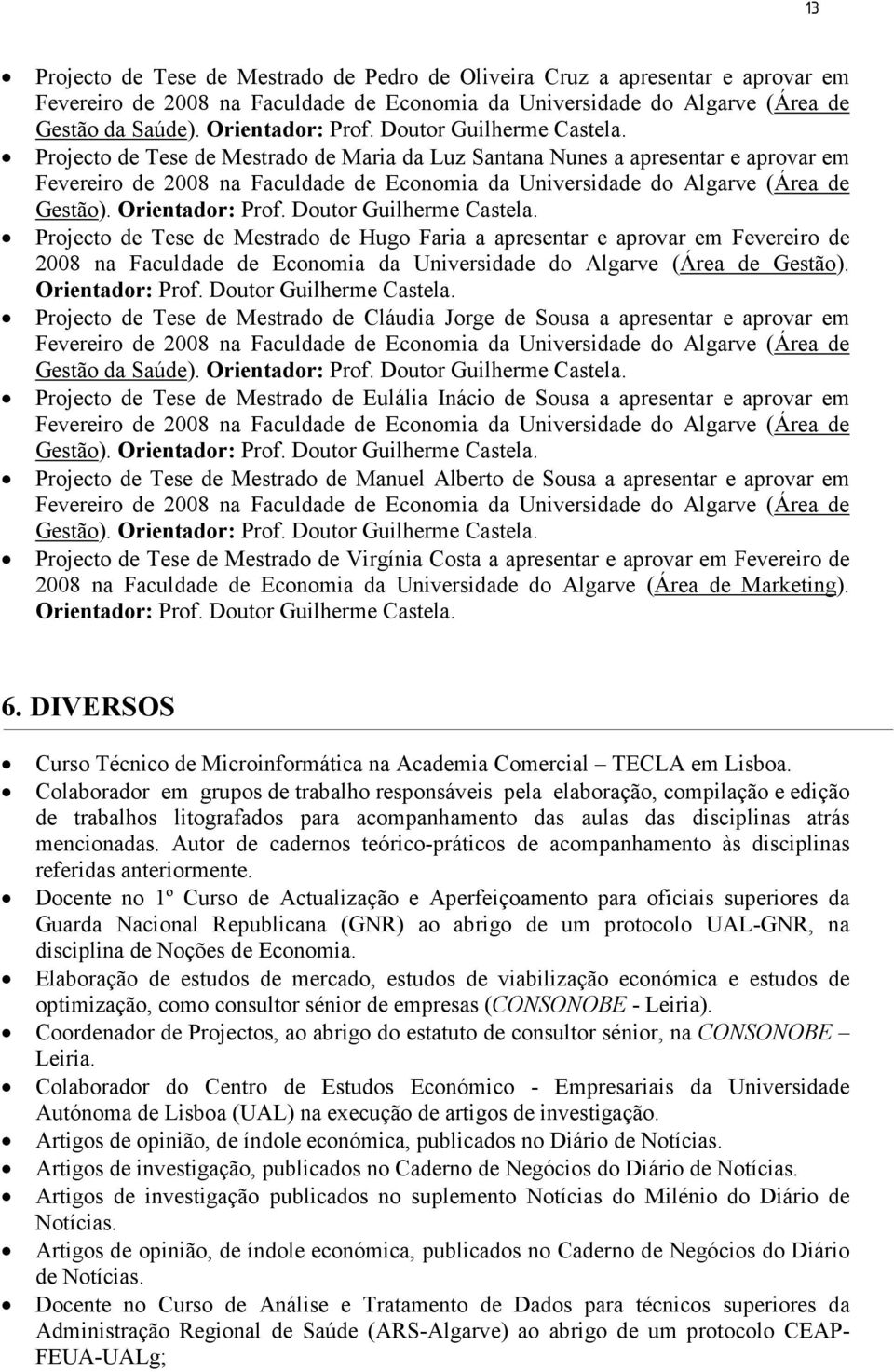 Orientador: Prof. Doutor Guilherme Castela. Projecto de Tese de Mestrado de Hugo Faria a apresentar e aprovar em Fevereiro de 2008 na Faculdade de Economia da Universidade do Algarve (Área de Gestão).