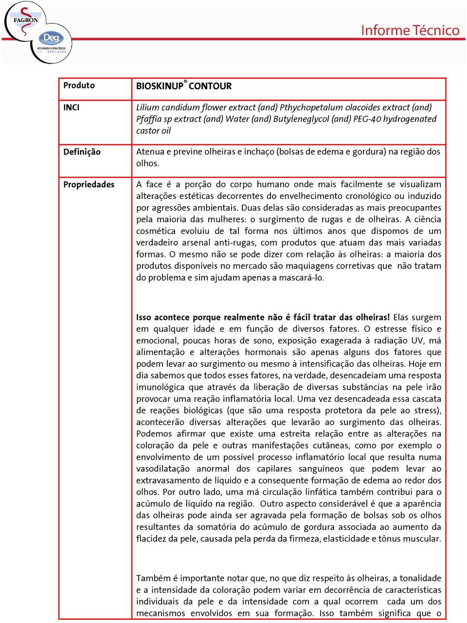 A face é a porção do corpo humano onde mais facilmente se visualizam alterações estéticas decorrentes do envelhecimento cronológico ou induzido por agressões ambientais.