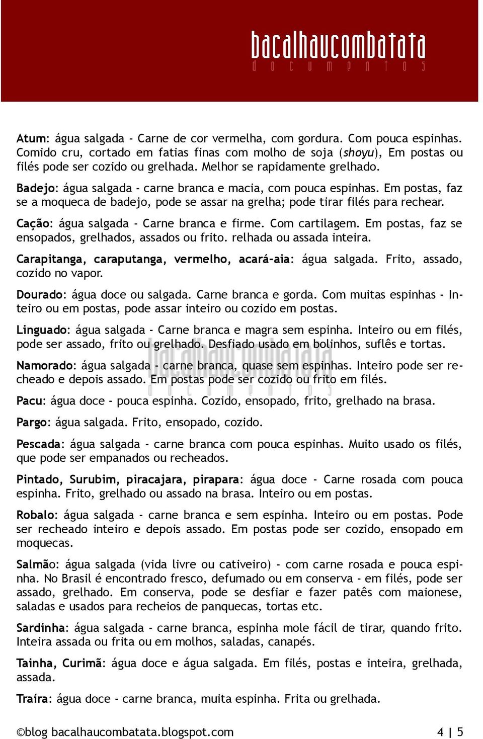 Cação: água salgada - Carne branca e firme. Com cartilagem. Em postas, faz se ensopados, grelhados, assados ou frito. relhada ou assada inteira.