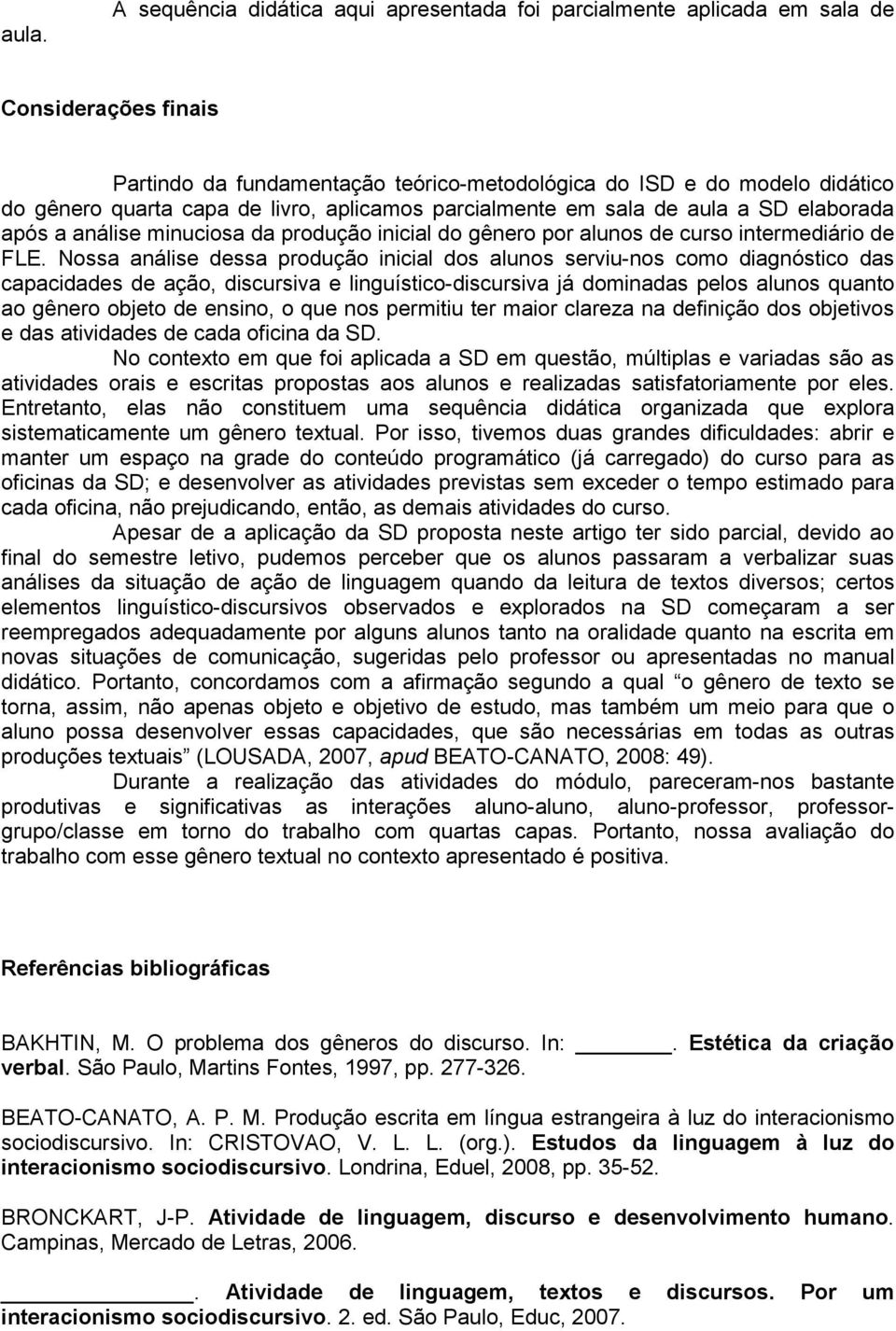 Nossa análise dessa produção inicial dos alunos serviu-nos como diagnóstico das capacidades de ação, discursiva e linguístico-discursiva já dominadas pelos alunos quanto ao gênero objeto de ensino, o