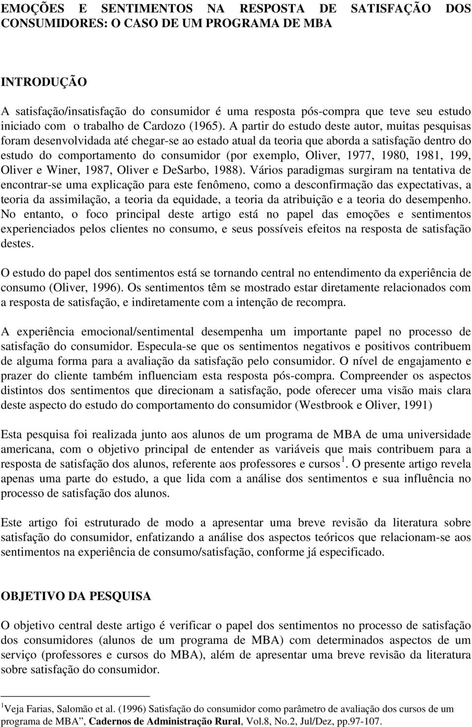 A partir do estudo deste autor, muitas pesquisas foram desenvolvidada até chegar-se ao estado atual da teoria que aborda a satisfação dentro do estudo do comportamento do consumidor (por exemplo,