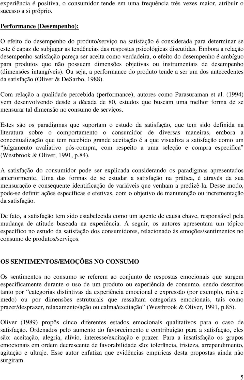 Embora a relação desempenho-satisfação pareça ser aceita como verdadeira, o efeito do desempenho é ambíguo para produtos que não possuem dimensões objetivas ou instrumentais de desempenho (dimensões