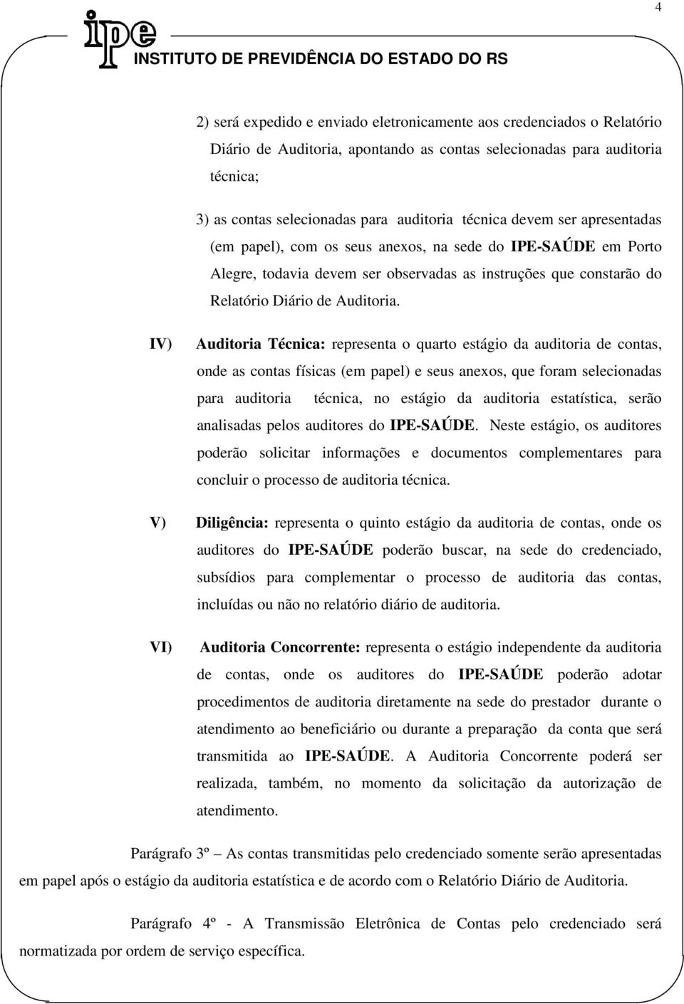 IV) Auditoria Técnica: representa o quarto estágio da auditoria de contas, onde as contas físicas (em papel) e seus anexos, que foram selecionadas para auditoria técnica, no estágio da auditoria