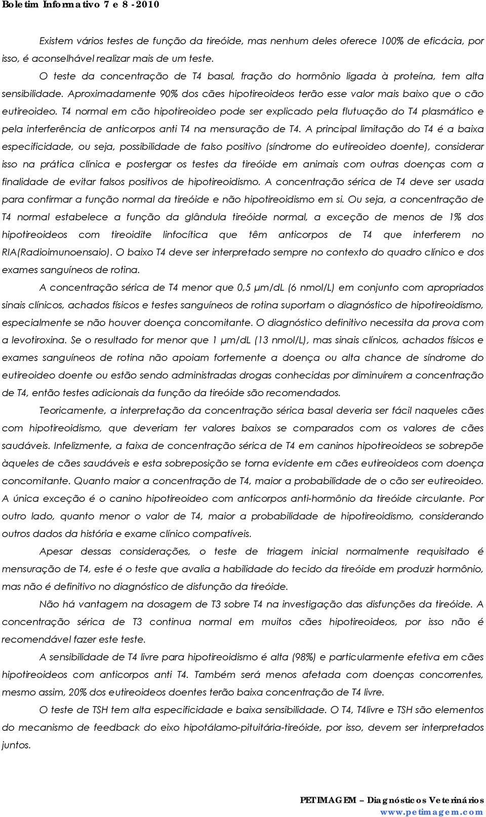 T4 normal em cão hipotireoideo pode ser explicado pela flutuação do T4 plasmático e pela interferência de anticorpos anti T4 na mensuração de T4.