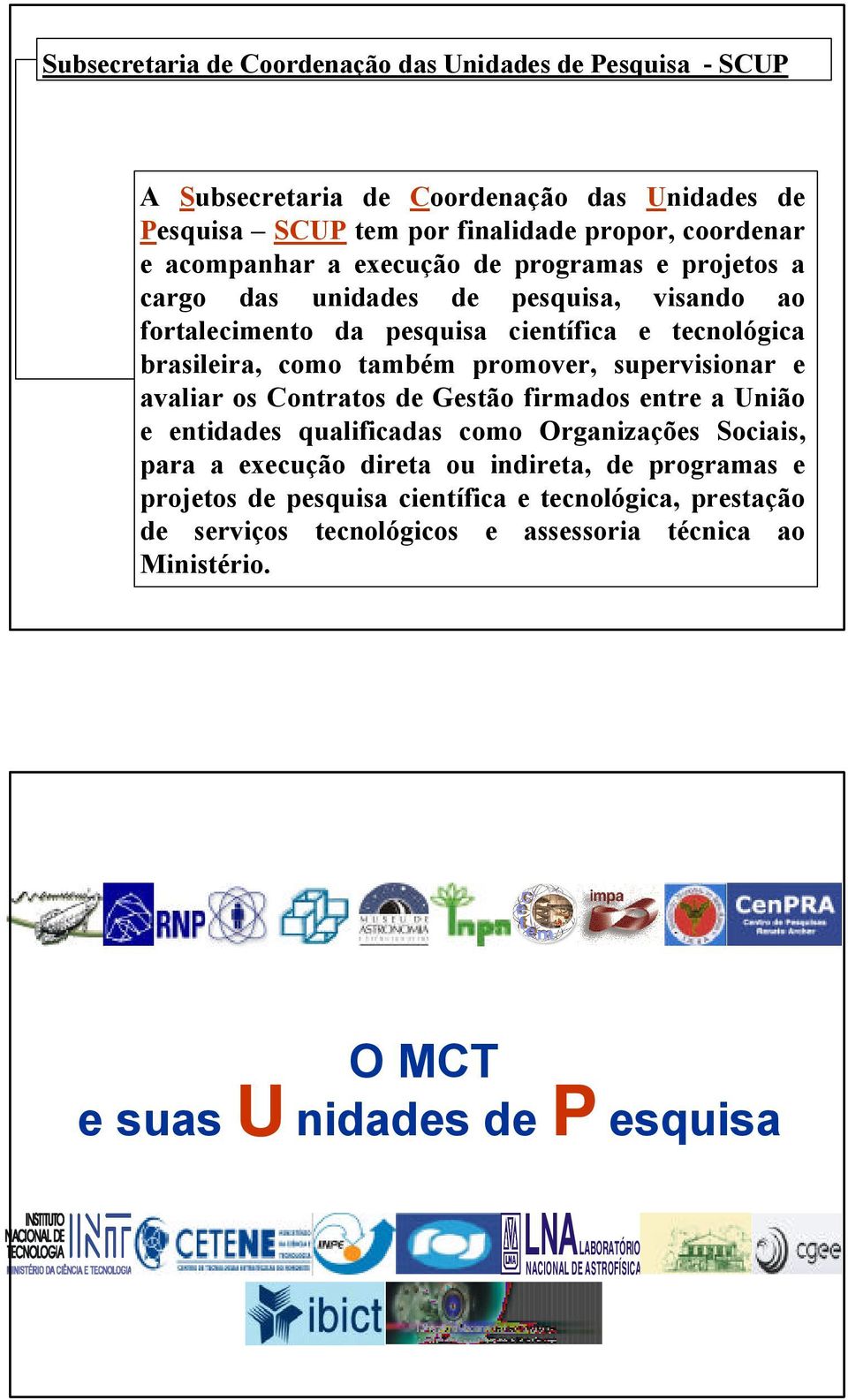 supervisionar e avaliar os Contratos de Gestão firmados entre a União e entidades qualificadas como Organizações Sociais, para a execução direta ou indireta, de programas e