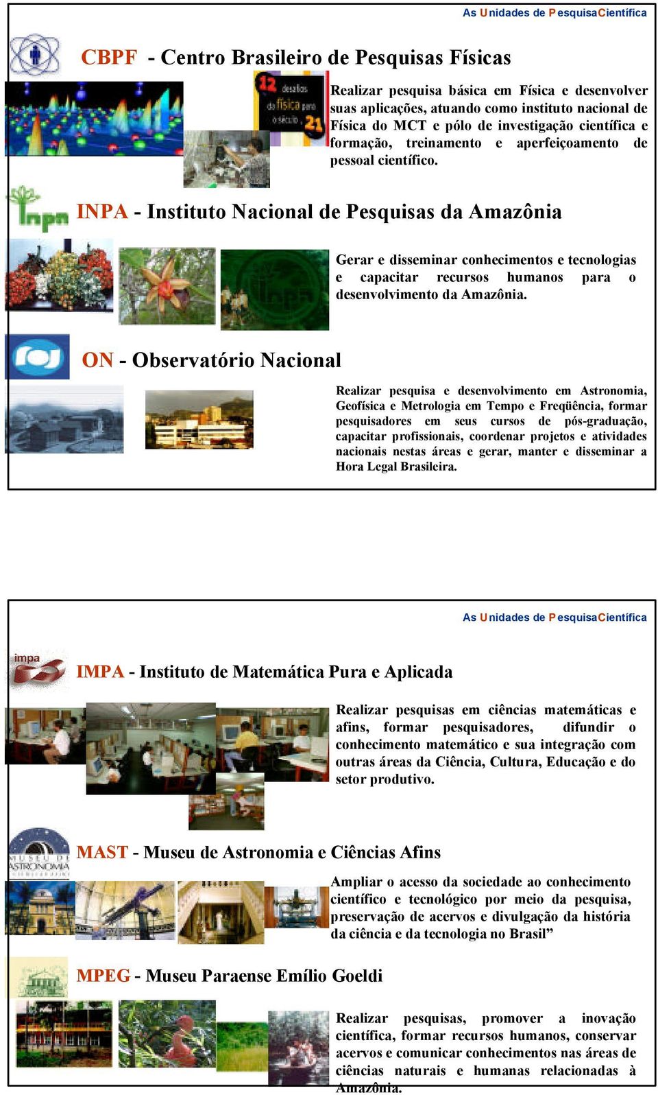 INPA - Instituto Nacional de Pesquisas da Amazônia Gerar e disseminar conhecimentos e tecnologias e capacitar recursos humanos para o desenvolvimento da Amazônia.