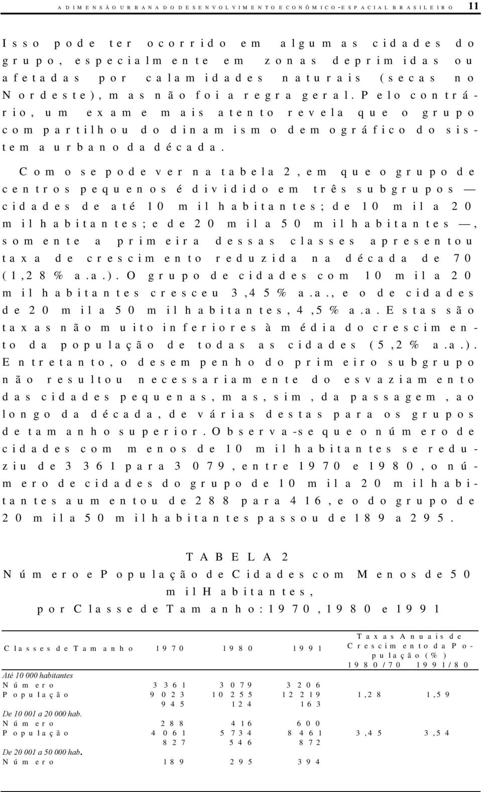 Como se pode ver na tabela 2, em que o grupo de centros pequenos é dividido em três subgrupos cidades de até 10 mil habitantes; de 10 mil a 20 mil habitantes; e de 20 mil a 50 mil habitantes, somente
