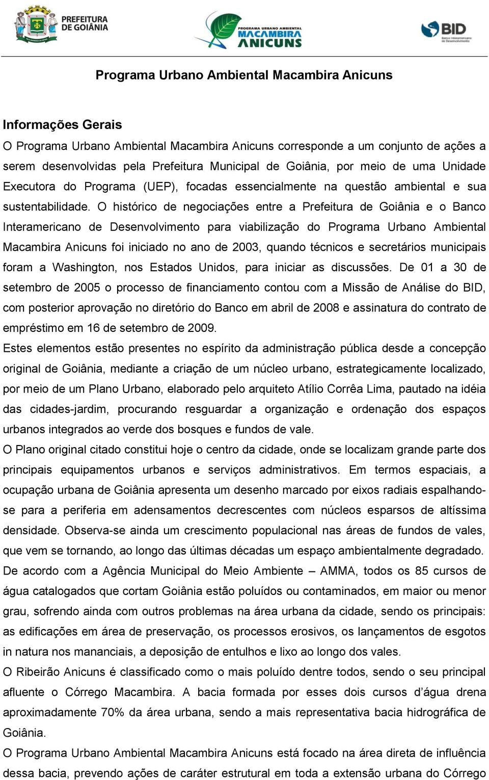 O histórico de negociações entre a Prefeitura de Goiânia e o Banco Interamericano de Desenvolvimento para viabilização do Programa Urbano Ambiental Macambira Anicuns foi iniciado no ano de 2003,