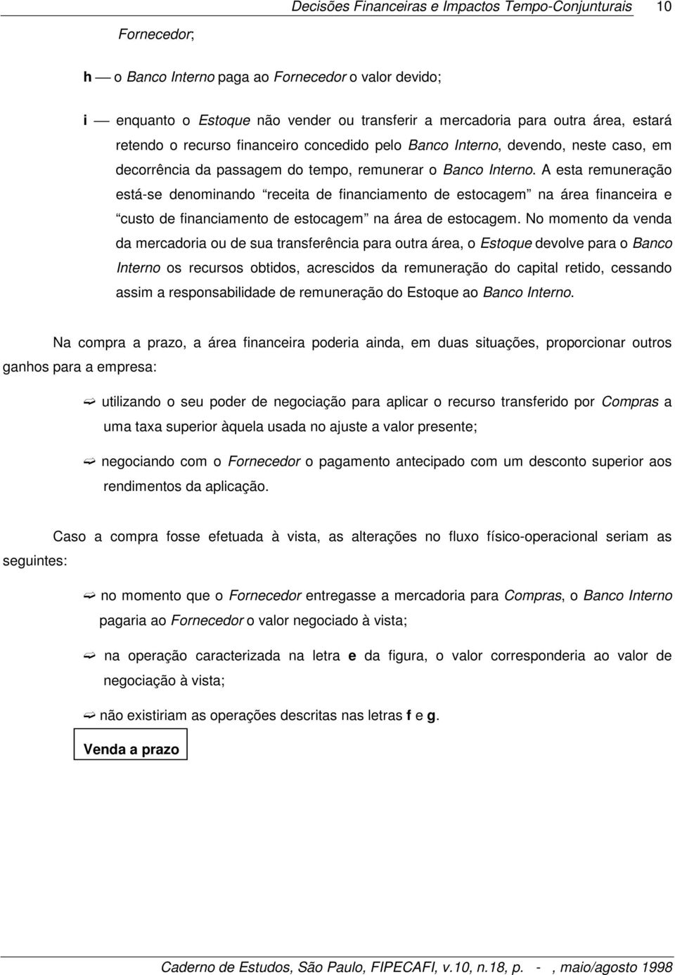 A esta remuneração está-se denominando receita de financiamento de estocagem na área financeira e custo de financiamento de estocagem na área de estocagem.