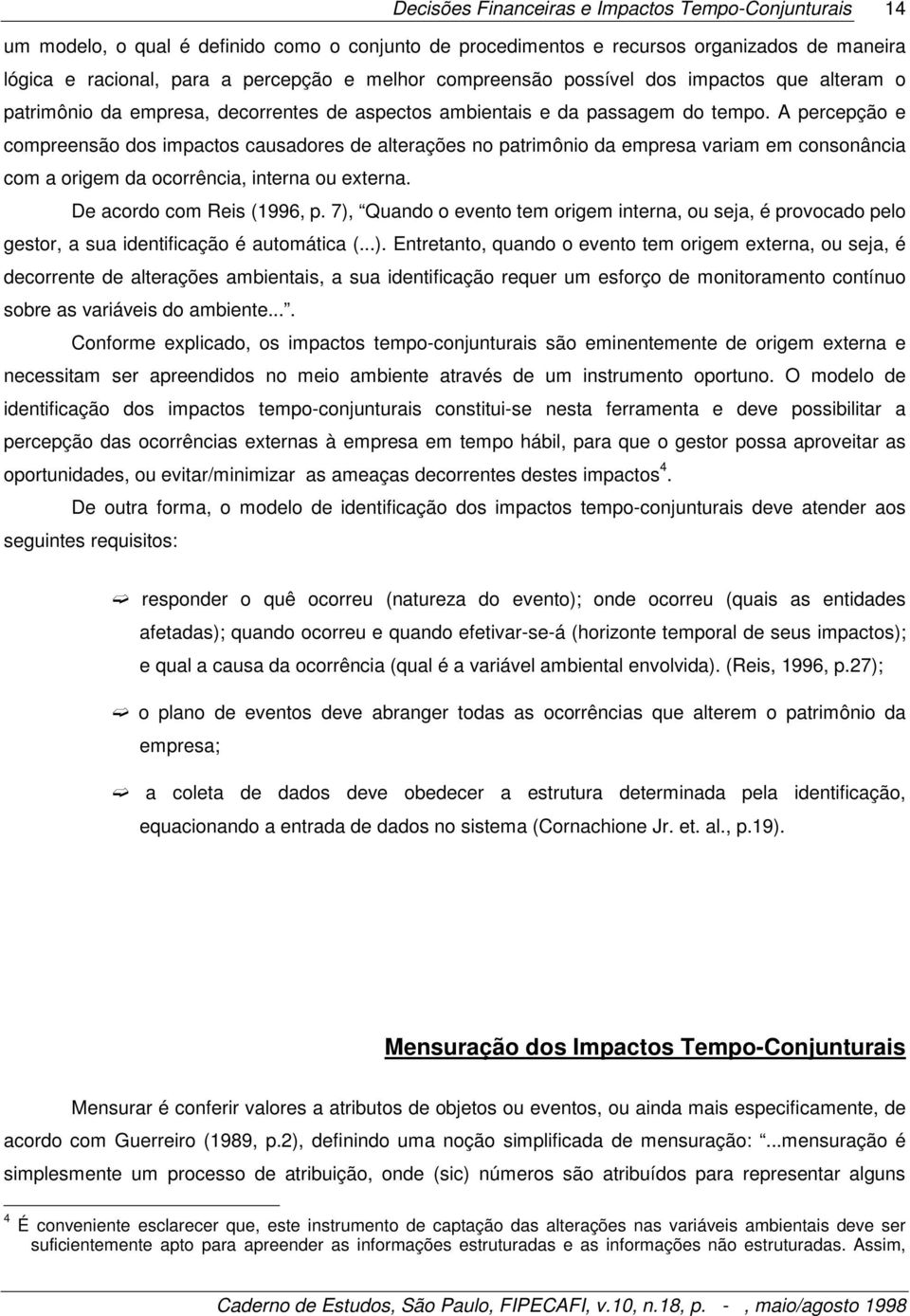 A percepção e compreensão dos impactos causadores de alterações no patrimônio da empresa variam em consonância com a origem da ocorrência, interna ou externa. De acordo com Reis (1996, p.