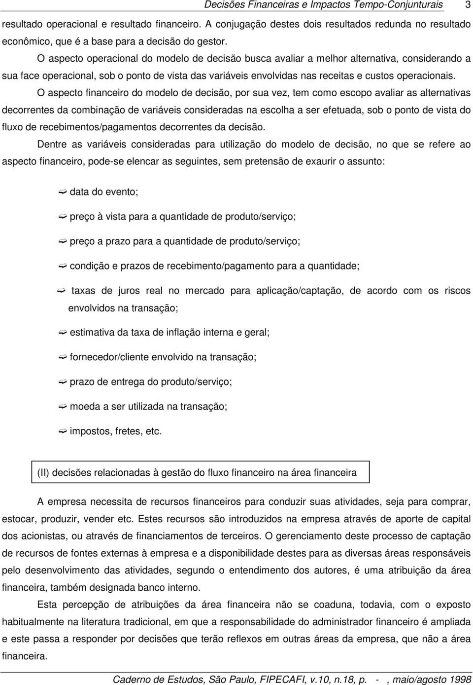 O aspecto financeiro do modelo de decisão, por sua vez, tem como escopo avaliar as alternativas decorrentes da combinação de variáveis consideradas na escolha a ser efetuada, sob o ponto de vista do