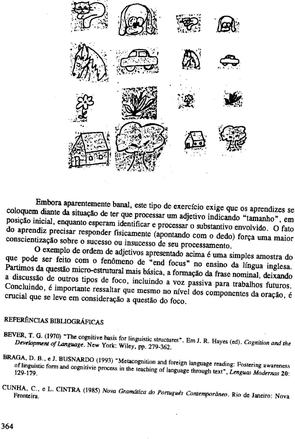 0 fato do aprendiz precisar responder fisicamente (apontando com 0 dedo) fore a uma maior conscientizaeao sobre 0 sucesso ou insucesso de seu processamento.