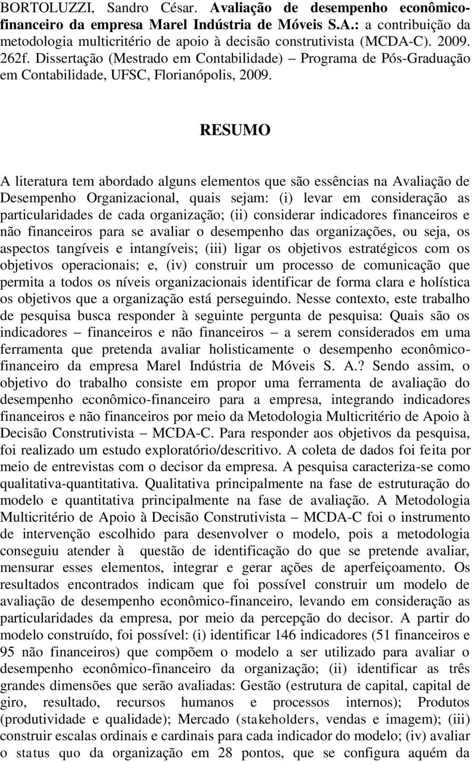 RESUMO A literatura tem abordado alguns elementos que são essências na Avaliação de Desempenho Organizacional, quais sejam: (i) levar em consideração as particularidades de cada organização; (ii)