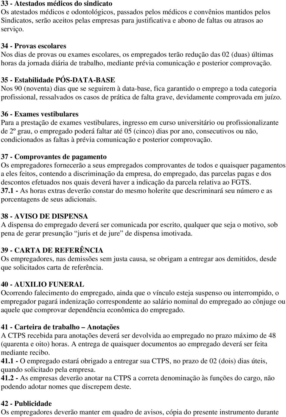 34 - Provas escolares Nos dias de provas ou exames escolares, os empregados terão redução das 02 (duas) últimas horas da jornada diária de trabalho, mediante prévia comunicação e posterior