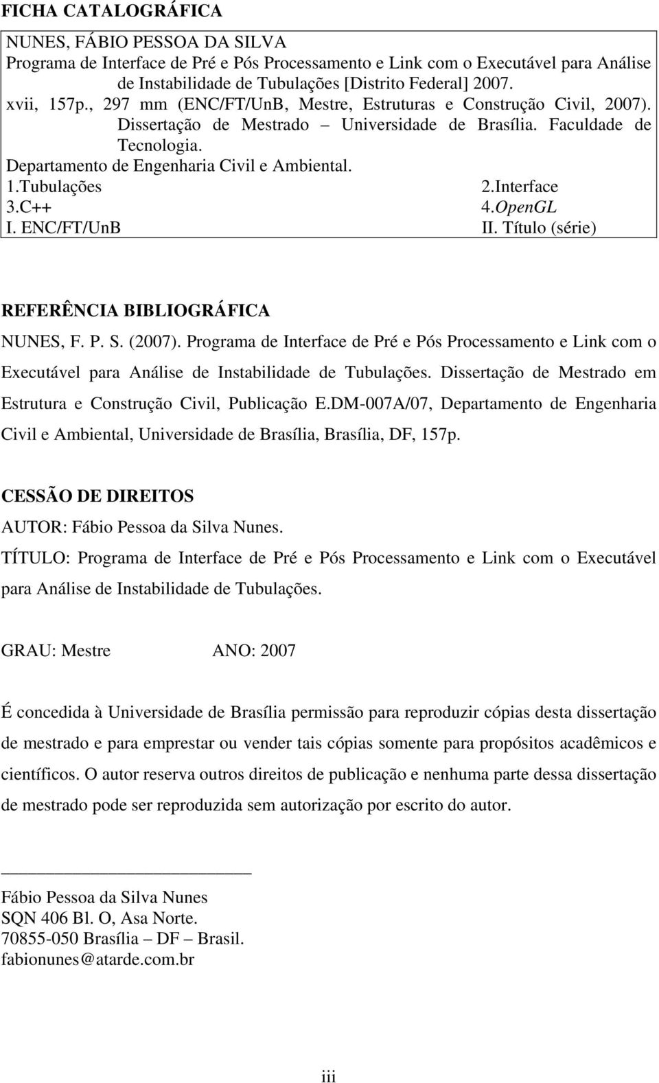 1.Tubulações 2.Interface 3.C++ 4.OpenGL I. ENC/FT/UnB II. Título (série) REFERÊNCIA BIBLIOGRÁFICA NUNES, F. P. S. (2007).