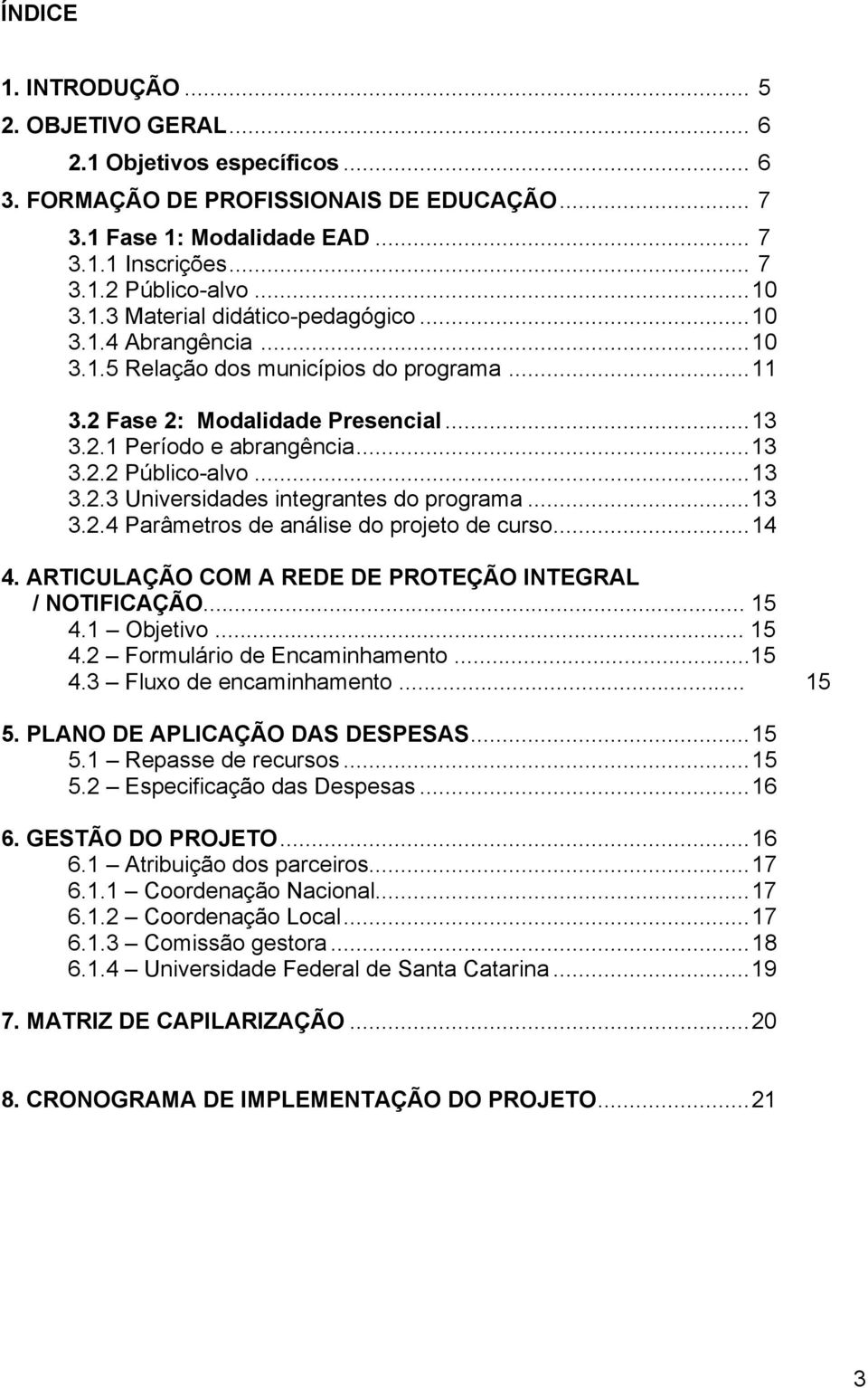 ..13 3.2.3 Universidades integrantes do programa...13 3.2.4 Parâmetros de análise do projeto de curso...14 4. ARTICULAÇÃO COM A REDE DE PROTEÇÃO INTEGRAL / NOTIFICAÇÃO... 15 4.