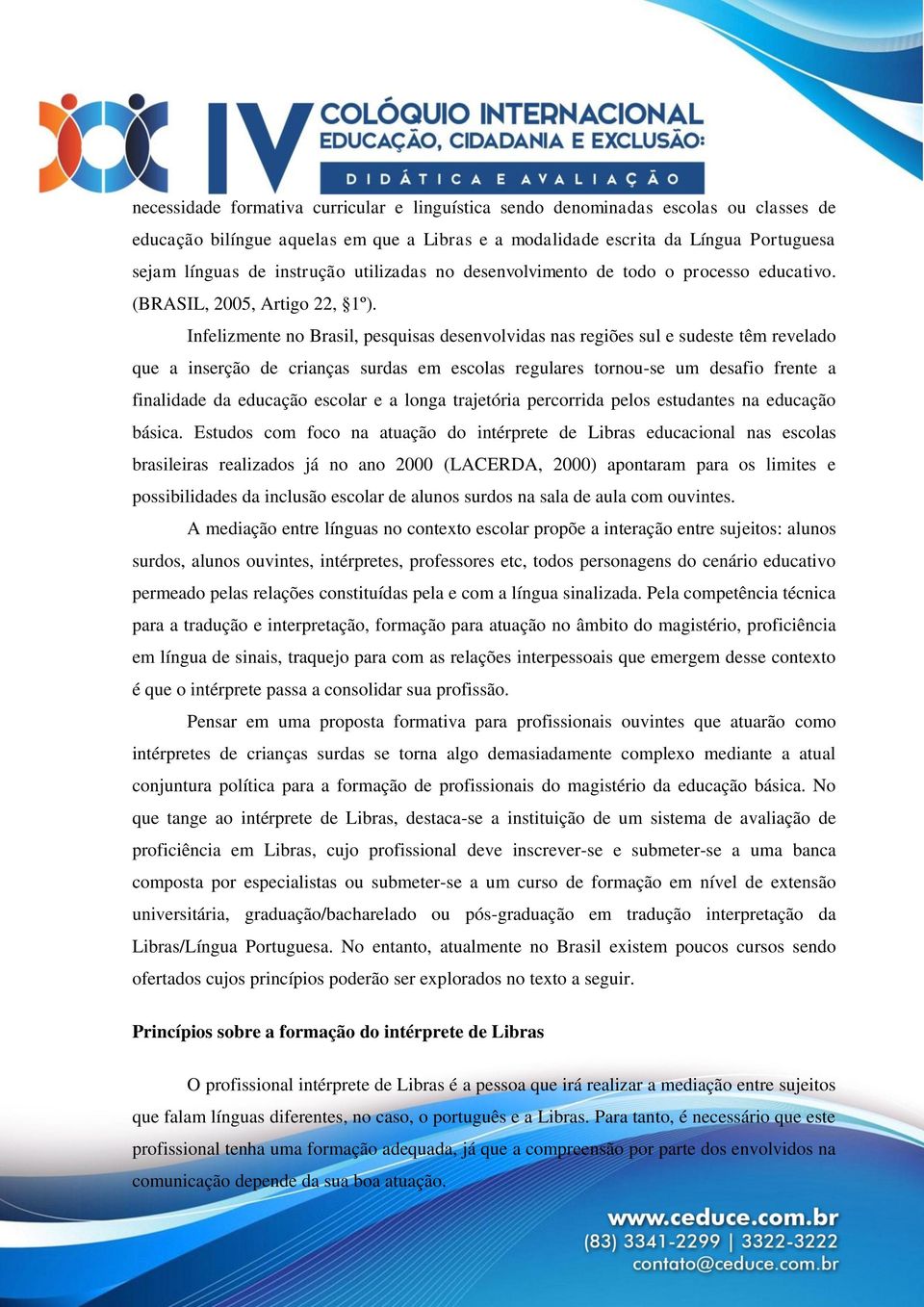 Infelizmente no Brasil, pesquisas desenvolvidas nas regiões sul e sudeste têm revelado que a inserção de crianças surdas em escolas regulares tornou-se um desafio frente a finalidade da educação