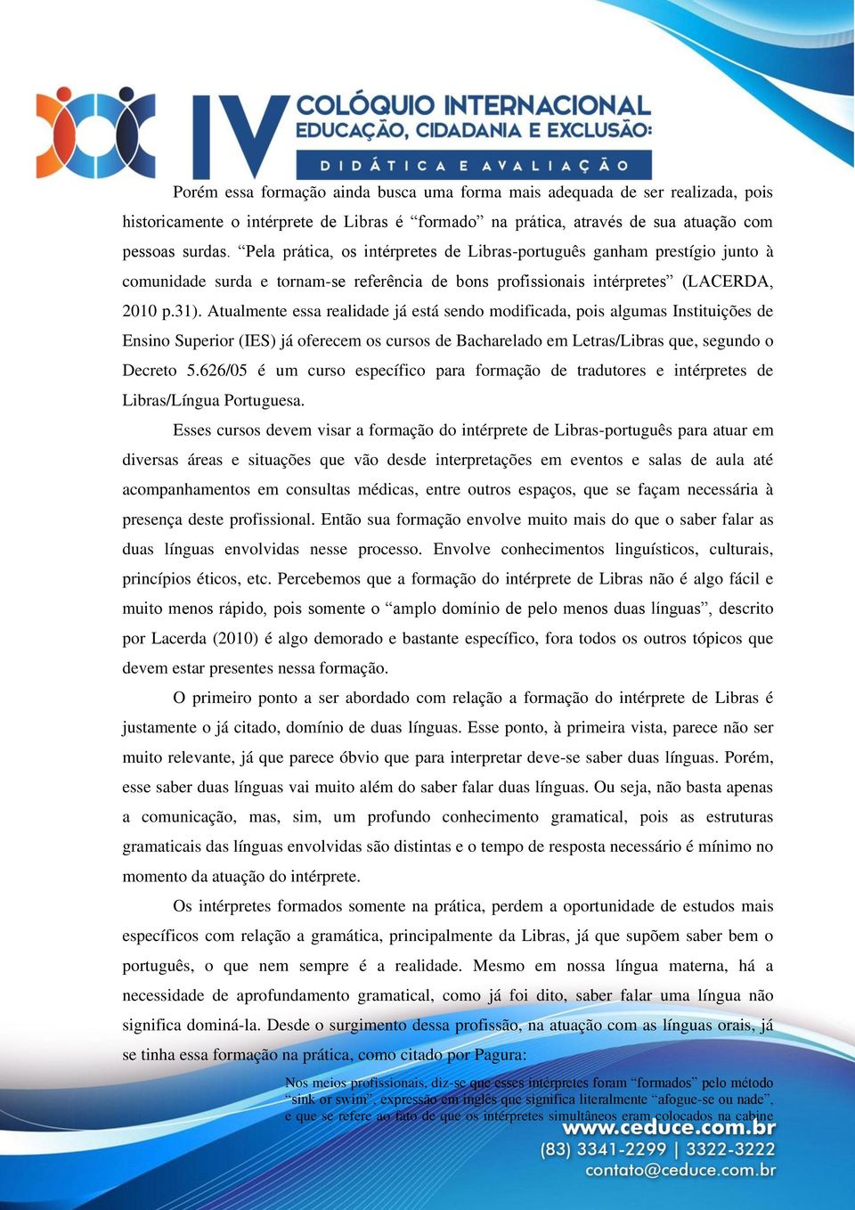 Atualmente essa realidade já está sendo modificada, pois algumas Instituições de Ensino Superior (IES) já oferecem os cursos de Bacharelado em Letras/Libras que, segundo o Decreto 5.