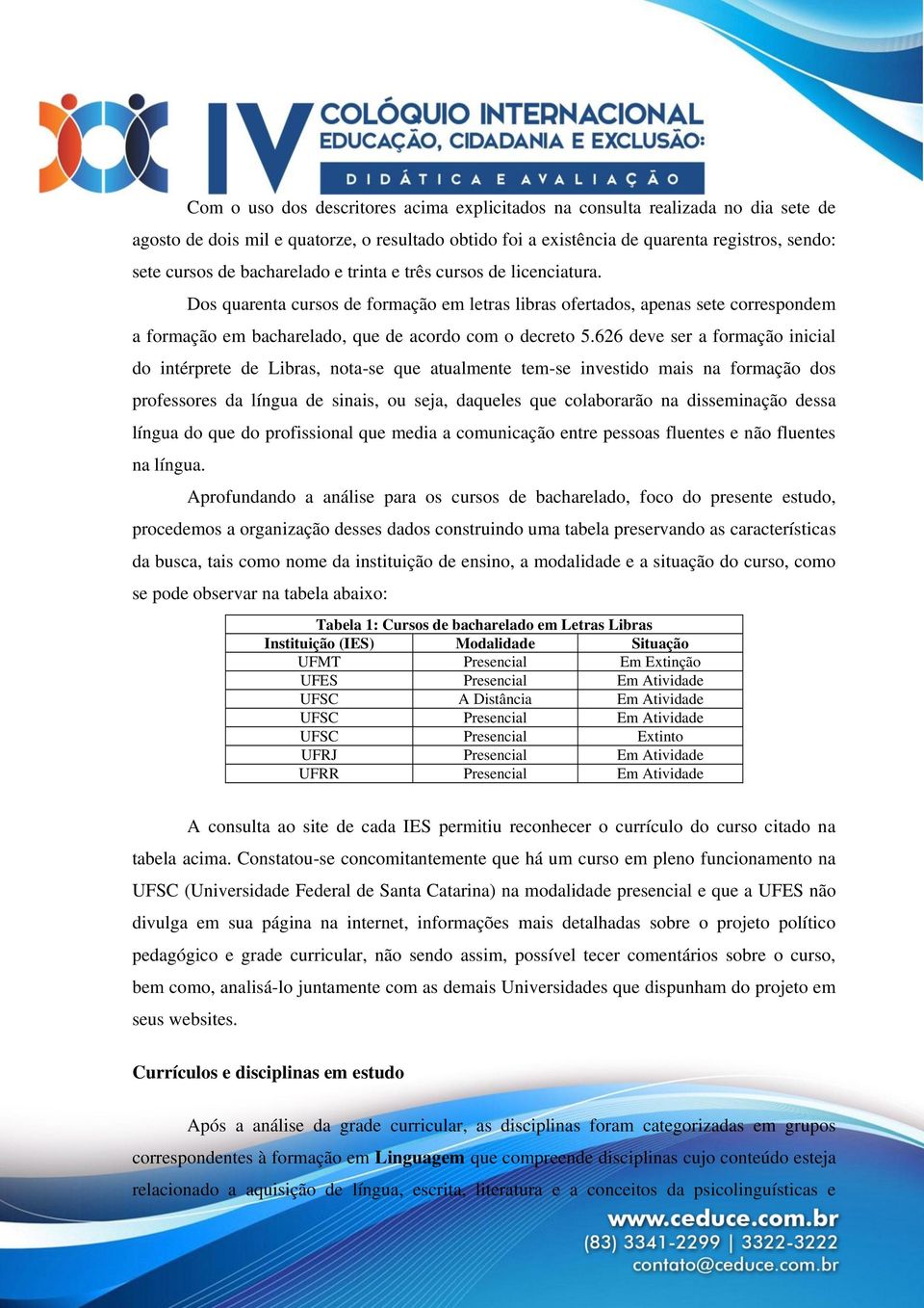 626 deve ser a formação inicial do intérprete de Libras, nota-se que atualmente tem-se investido mais na formação dos professores da língua de sinais, ou seja, daqueles que colaborarão na