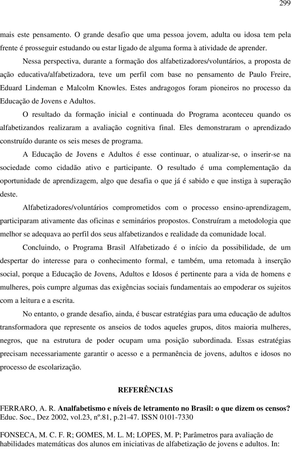 Knowles. Estes andragogos foram pioneiros no processo da Educação de Jovens e Adultos.