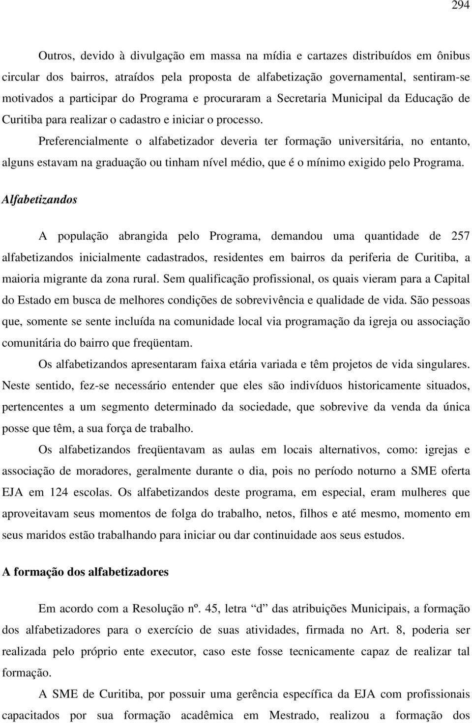 Preferencialmente o alfabetizador deveria ter formação universitária, no entanto, alguns estavam na graduação ou tinham nível médio, que é o mínimo exigido pelo Programa.