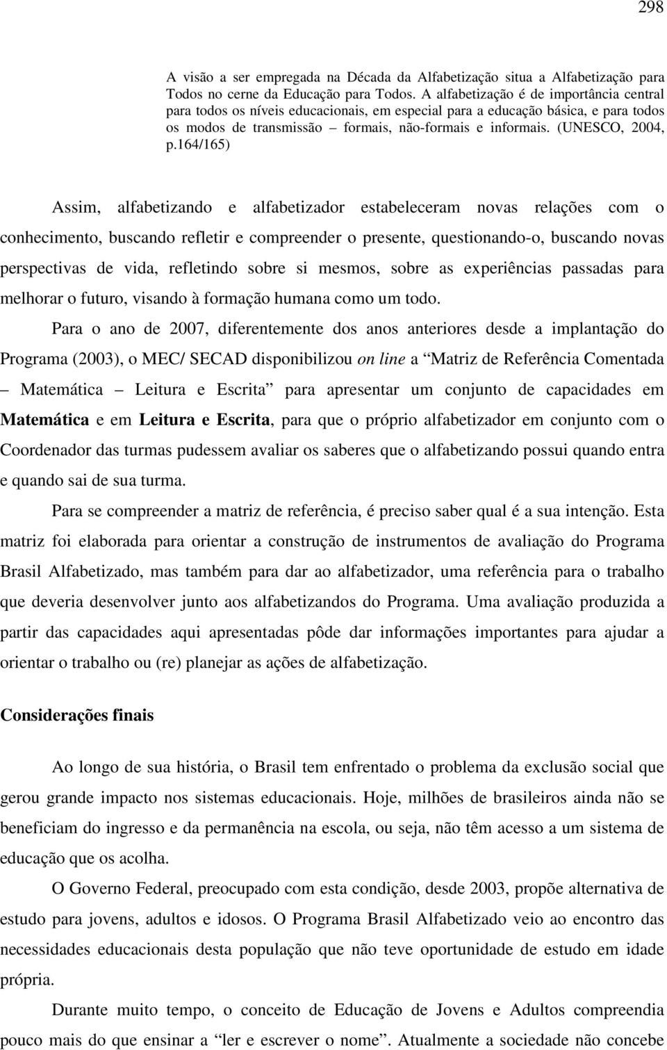 164/165) Assim, alfabetizando e alfabetizador estabeleceram novas relações com o conhecimento, buscando refletir e compreender o presente, questionando-o, buscando novas perspectivas de vida,