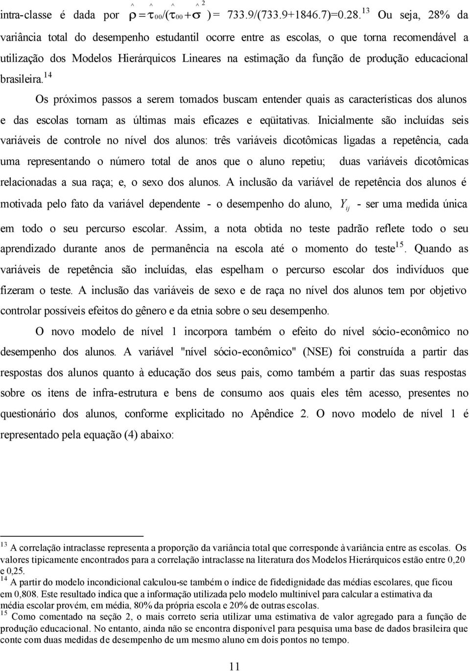 educacional brasileira. 14 Os próximos passos a serem tomados buscam entender quais as características dos alunos e das escolas tornam as últimas mais eficazes e eqüitativas.