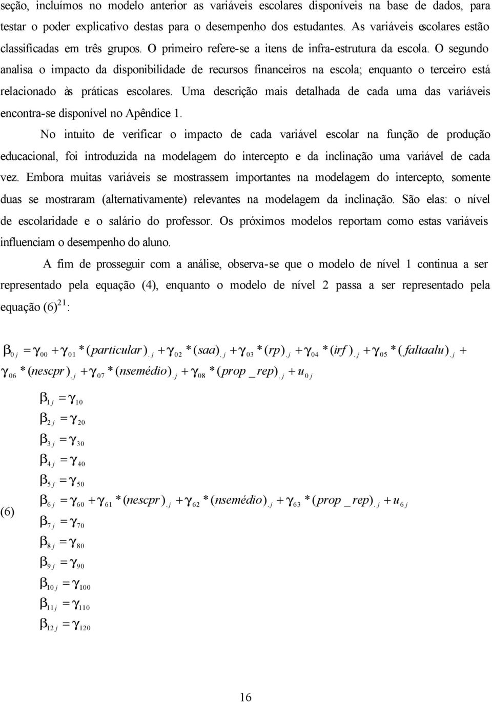 O segundo analisa o impacto da disponibilidade de recursos financeiros na escola; enquanto o terceiro está relacionado às práticas escolares.