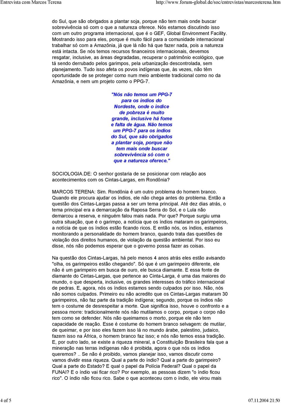 Mostrando isso para eles, porque é muito fácil para a comunidade internacional trabalhar só com a Amazônia, já que lá não há que fazer nada, pois a natureza está intacta.