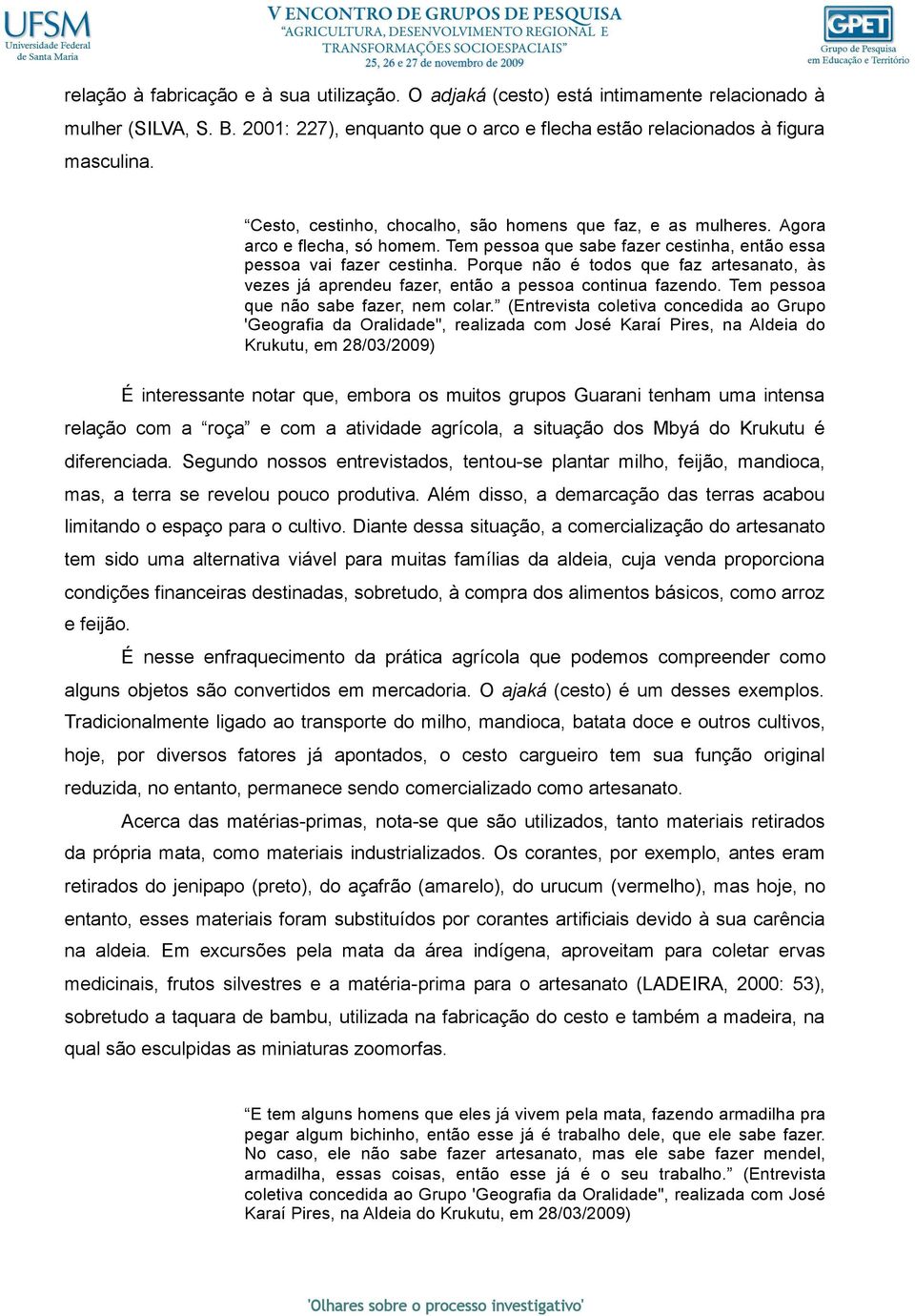 Porque não é todos que faz artesanato, às vezes já aprendeu fazer, então a pessoa continua fazendo. Tem pessoa que não sabe fazer, nem colar.