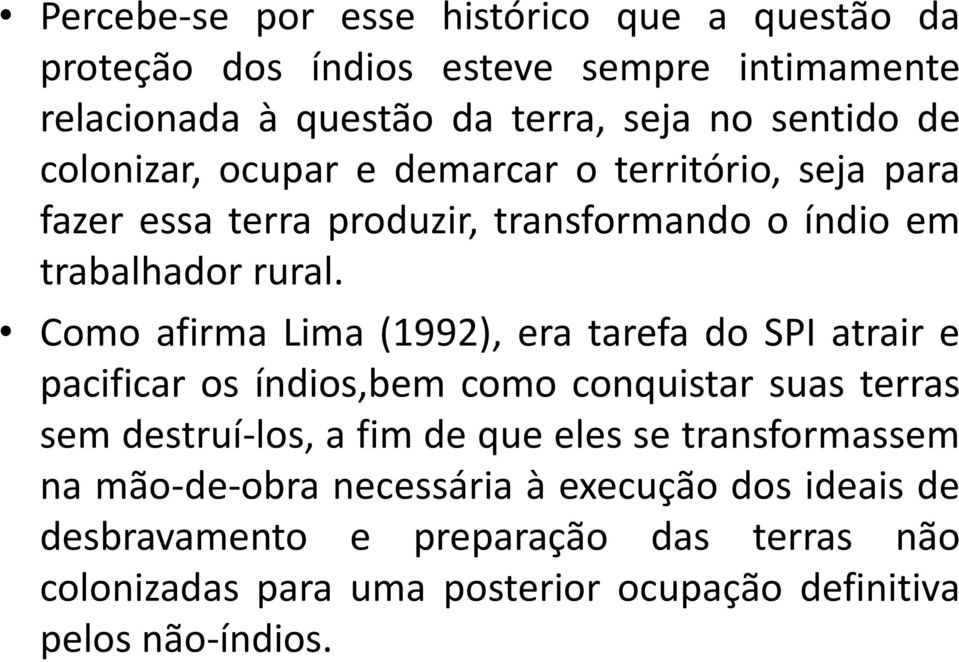 Como afirma Lima (1992), era tarefa do SPI atrair e pacificar os índios,bem como conquistar suas terras sem destruí-los, a fim de que eles se