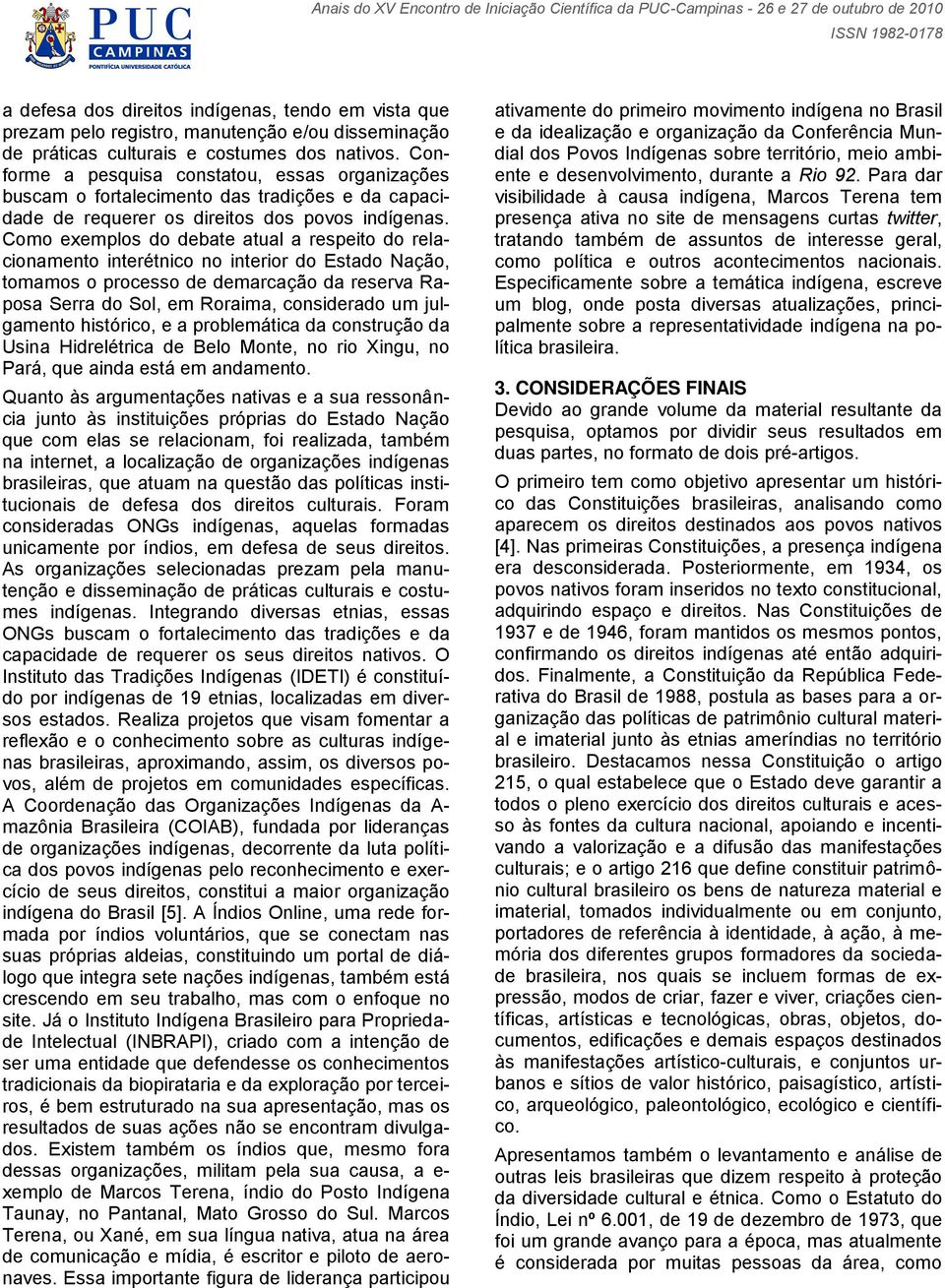 Como exemplos do debate atual a respeito do relacionamento interétnico no interior do Estado Nação, tomamos o processo de demarcação da reserva Raposa Serra do Sol, em Roraima, considerado um