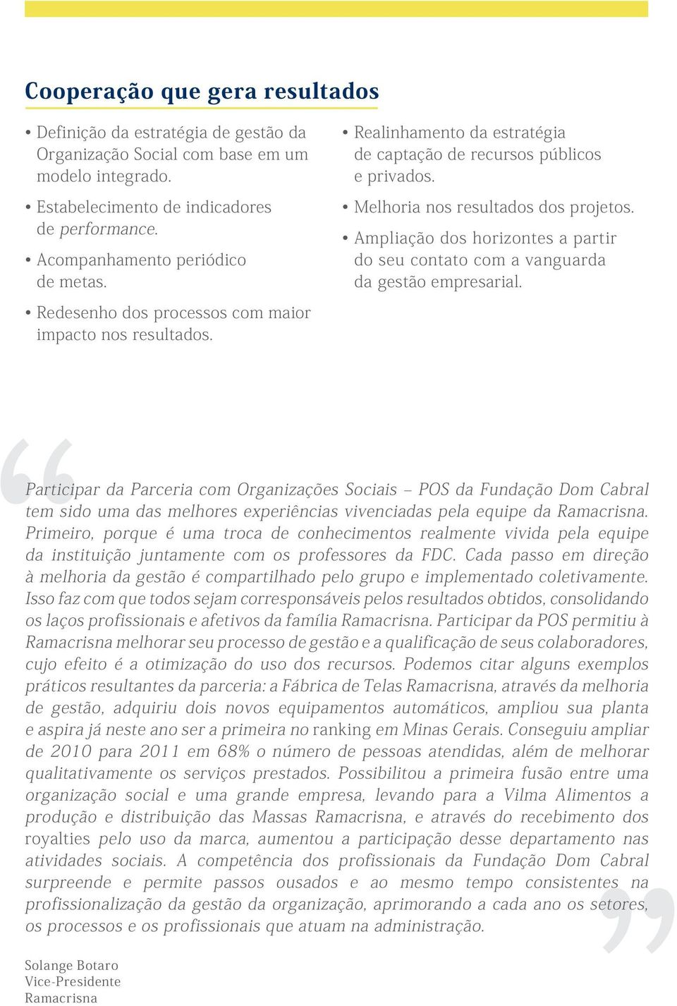 Melhoria nos resultados dos projetos. Ampliação dos horizontes a partir do seu contato com a vanguarda da gestão empresarial.