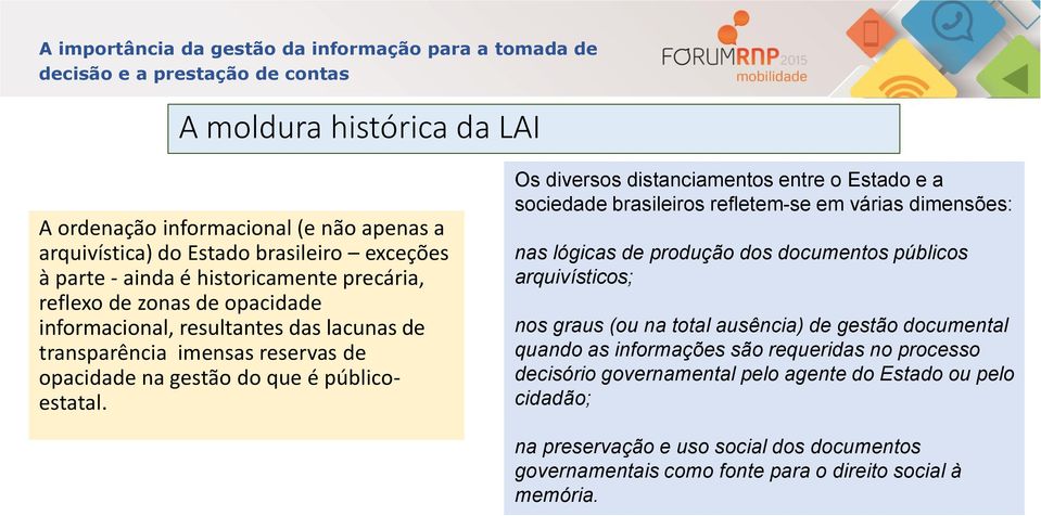 Os diversos distanciamentos entre o Estado e a sociedade brasileiros refletem-se em várias dimensões: nas lógicas de produção dos documentos públicos arquivísticos; nos graus (ou na total ausência)