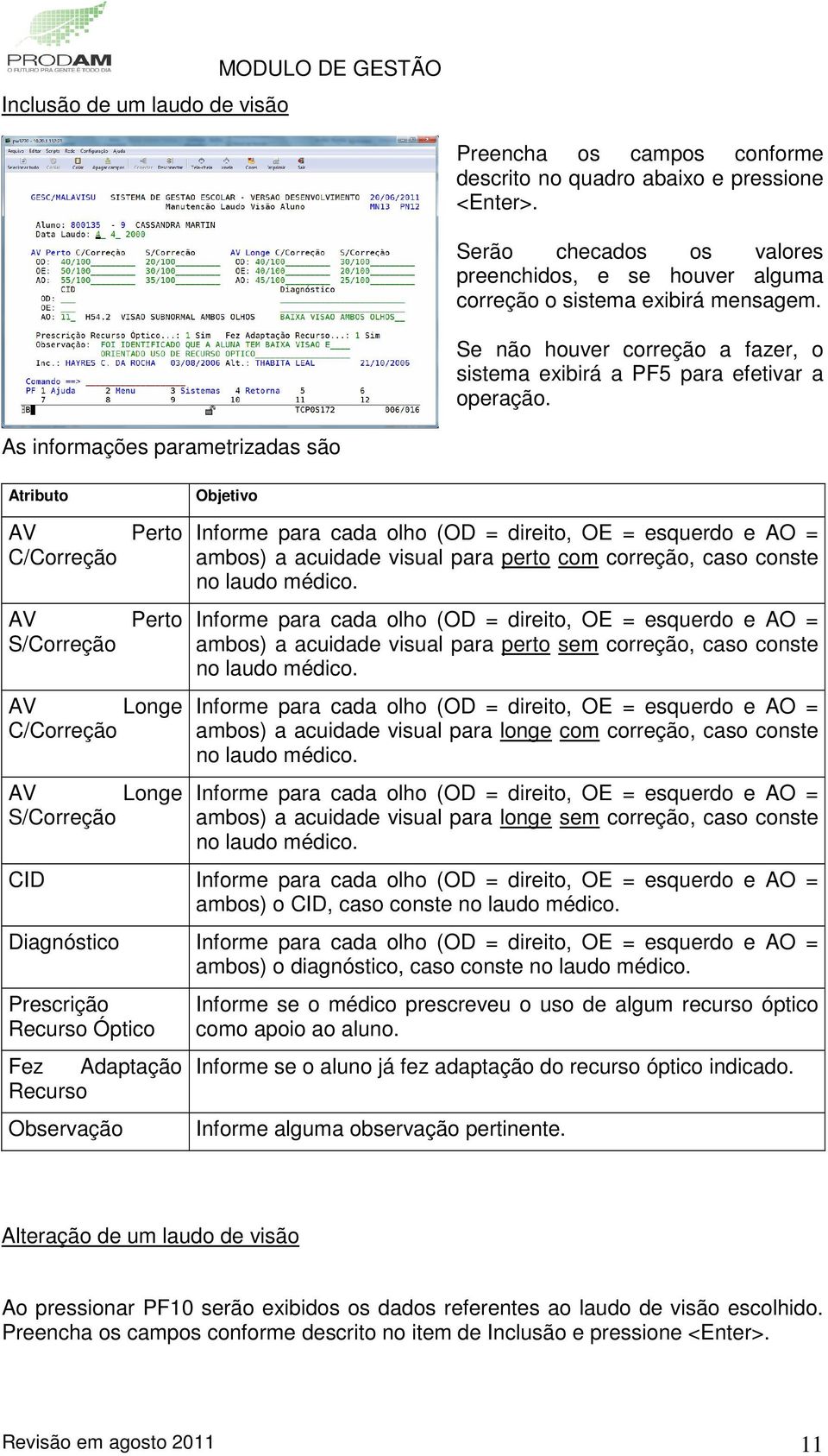 As informações parametrizadas são Atributo Objetivo AV C/Correção AV S/Correção Perto Perto AV Longe C/Correção AV Longe S/Correção Informe para cada olho (OD = direito, OE = esquerdo e AO = ambos) a