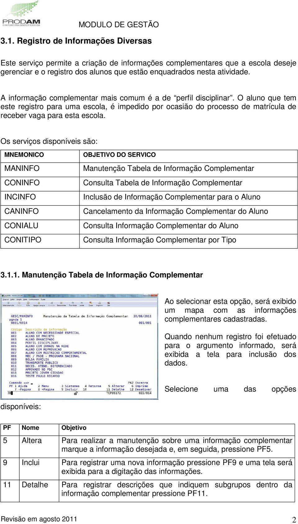 Os serviços disponíveis são: MNEMONICO MANINFO CONINFO INCINFO CANINFO CONIALU CONITIPO OBJETIVO DO SERVICO Manutenção Tabela de Informação Complementar Consulta Tabela de Informação Complementar