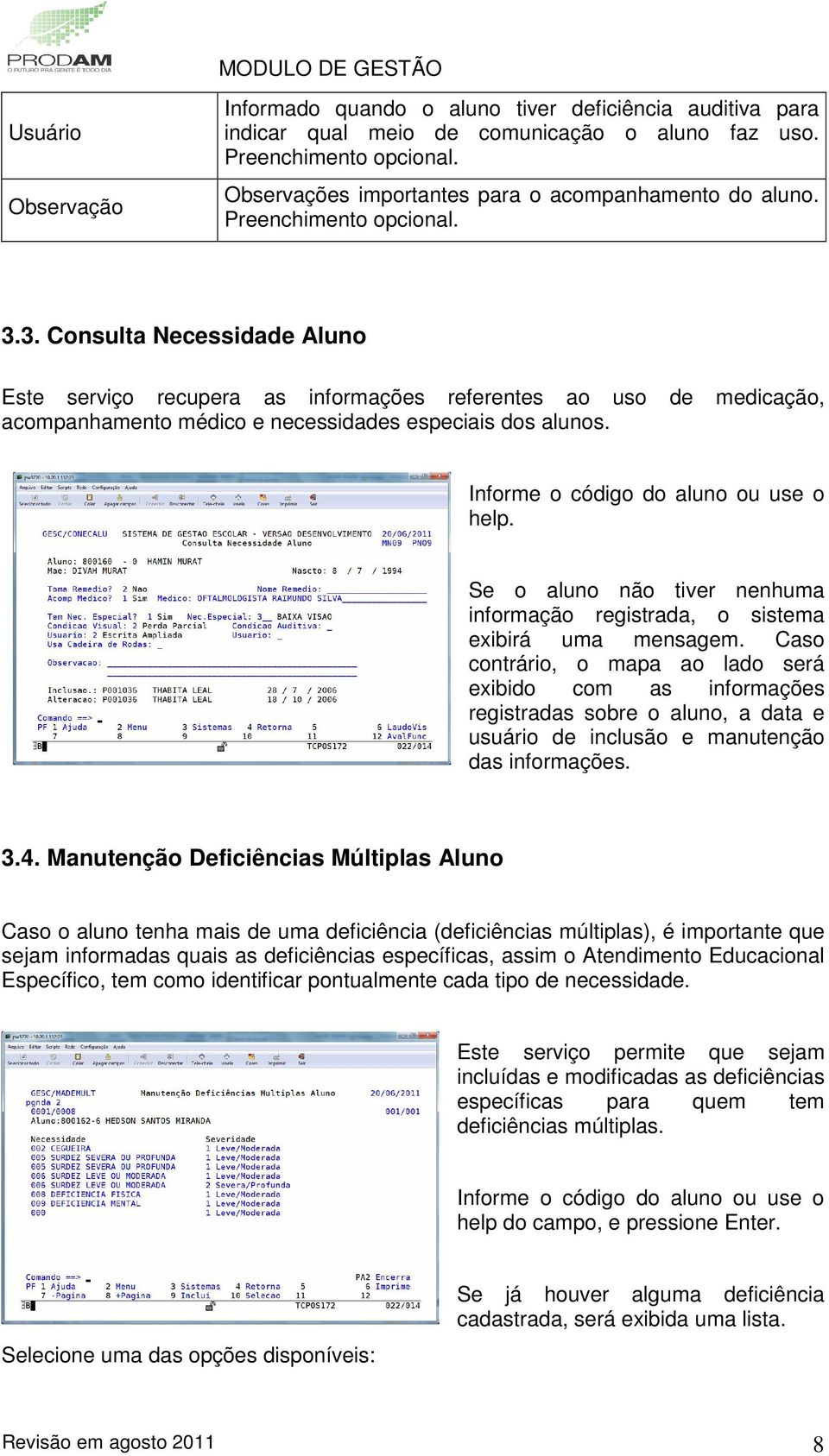 3. Consulta Necessidade Aluno Este serviço recupera as informações referentes ao uso de medicação, acompanhamento médico e necessidades especiais dos alunos. Informe o código do aluno ou use o help.