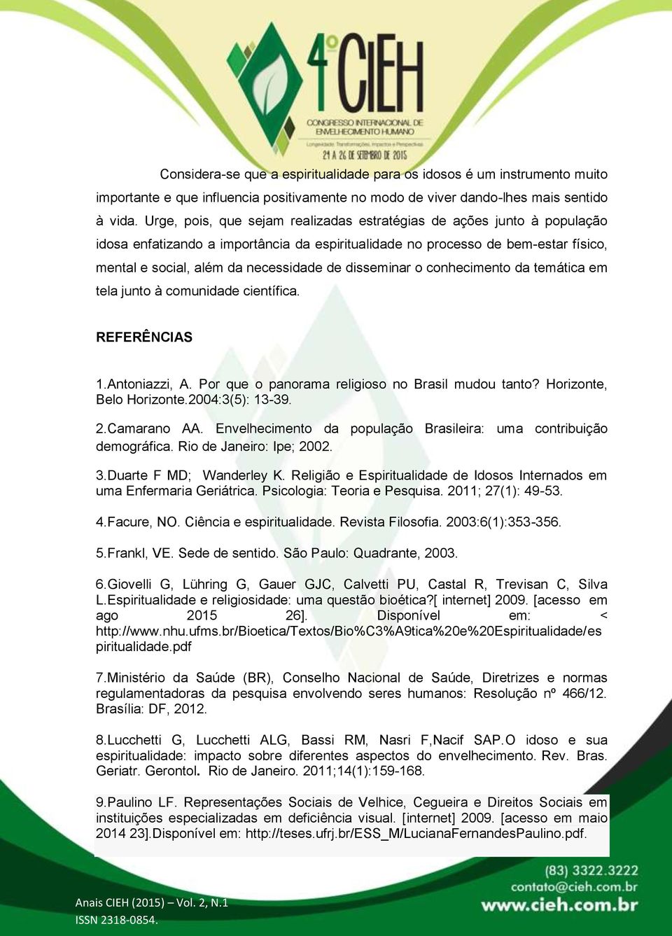 disseminar o conhecimento da temática em tela junto à comunidade científica. REFERÊNCIAS 1.Antoniazzi, A. Por que o panorama religioso no Brasil mudou tanto? Horizonte, Belo Horizonte.