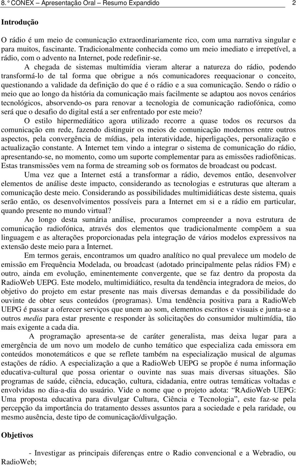 A chegada de sistemas multimídia vieram alterar a natureza do rádio, podendo transformá-lo de tal forma que obrigue a nós comunicadores reequacionar o conceito, questionando a validade da definição