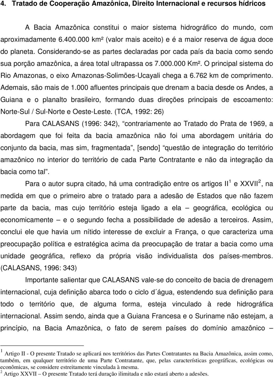 O principal sistema do Rio Amazonas, o eixo Amazonas-Solimões-Ucayali chega a 6.762 km de comprimento. Ademais, são mais de 1.